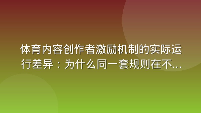 体育内容创作者激励机制的实际运行差异：为什么同一套规则在不同项目里效果完全不同